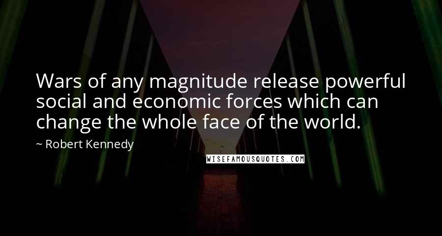 Robert Kennedy Quotes: Wars of any magnitude release powerful social and economic forces which can change the whole face of the world.