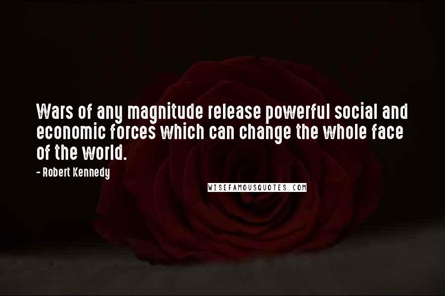 Robert Kennedy Quotes: Wars of any magnitude release powerful social and economic forces which can change the whole face of the world.