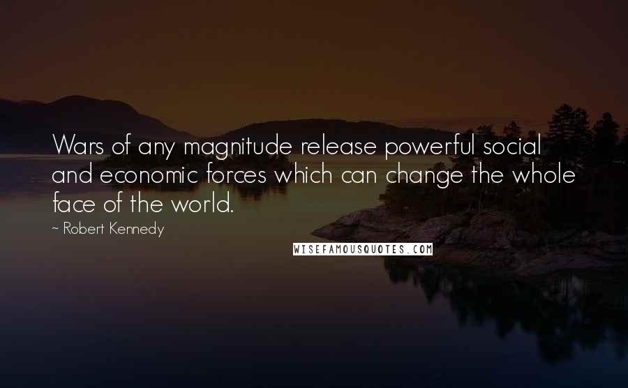 Robert Kennedy Quotes: Wars of any magnitude release powerful social and economic forces which can change the whole face of the world.