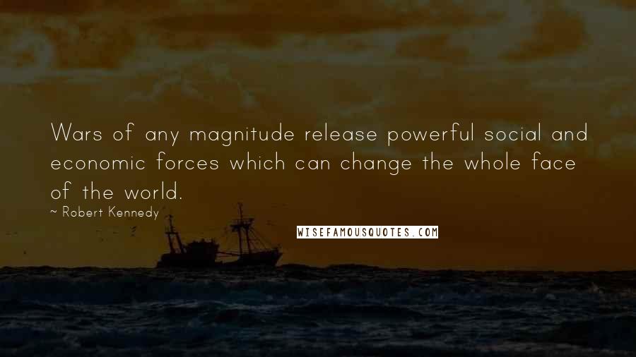 Robert Kennedy Quotes: Wars of any magnitude release powerful social and economic forces which can change the whole face of the world.