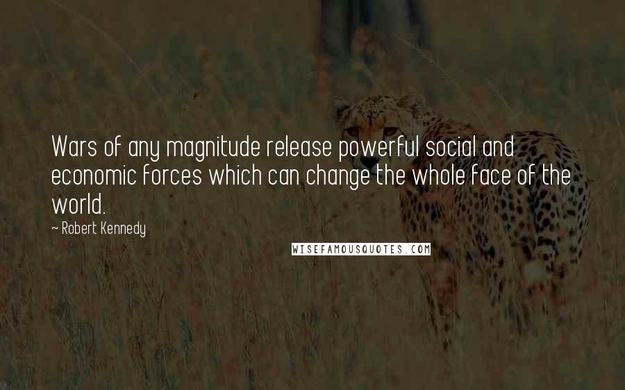 Robert Kennedy Quotes: Wars of any magnitude release powerful social and economic forces which can change the whole face of the world.