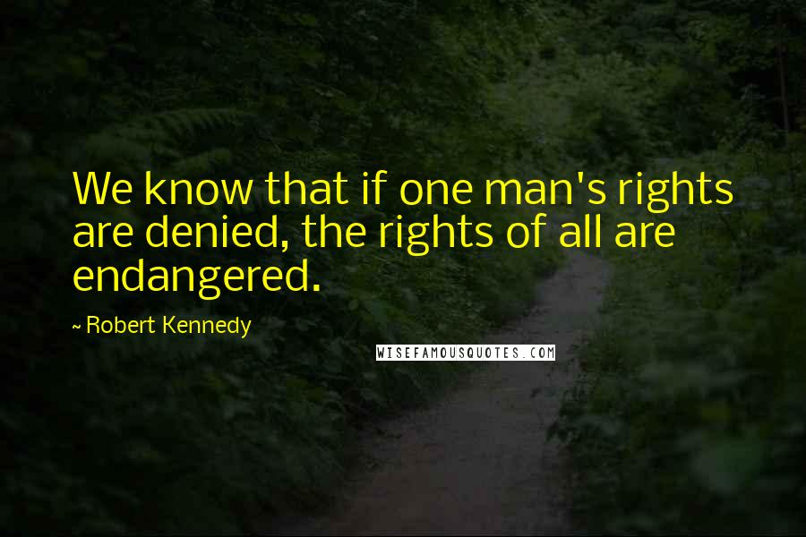 Robert Kennedy Quotes: We know that if one man's rights are denied, the rights of all are endangered.