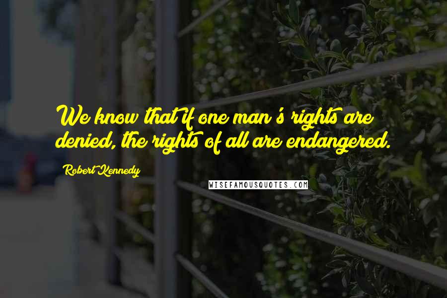 Robert Kennedy Quotes: We know that if one man's rights are denied, the rights of all are endangered.