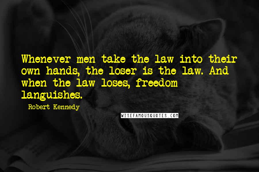 Robert Kennedy Quotes: Whenever men take the law into their own hands, the loser is the law. And when the law loses, freedom languishes.