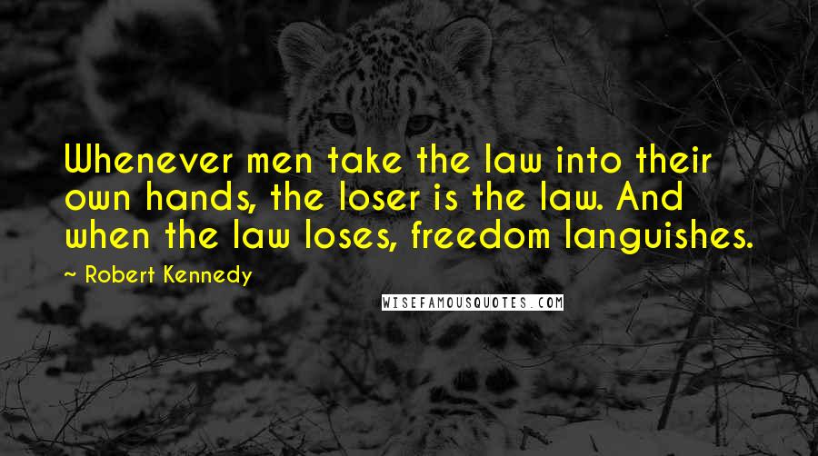 Robert Kennedy Quotes: Whenever men take the law into their own hands, the loser is the law. And when the law loses, freedom languishes.