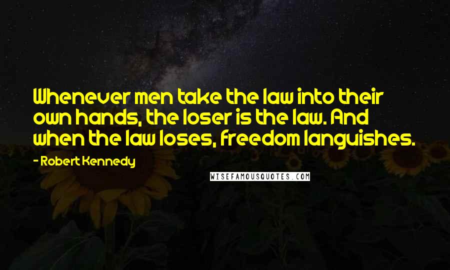 Robert Kennedy Quotes: Whenever men take the law into their own hands, the loser is the law. And when the law loses, freedom languishes.