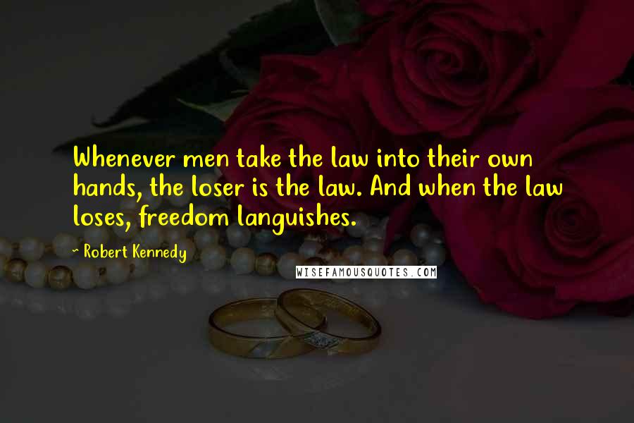 Robert Kennedy Quotes: Whenever men take the law into their own hands, the loser is the law. And when the law loses, freedom languishes.