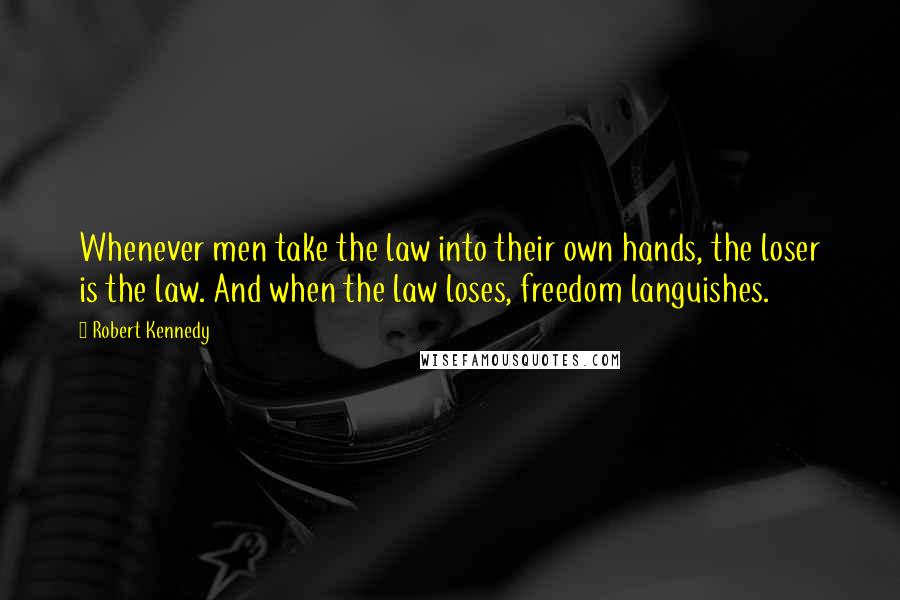 Robert Kennedy Quotes: Whenever men take the law into their own hands, the loser is the law. And when the law loses, freedom languishes.