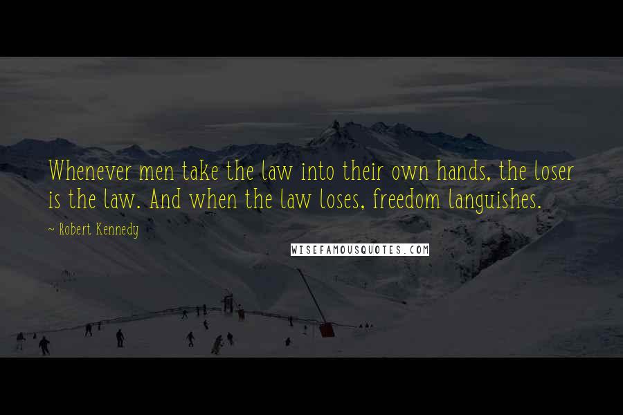 Robert Kennedy Quotes: Whenever men take the law into their own hands, the loser is the law. And when the law loses, freedom languishes.