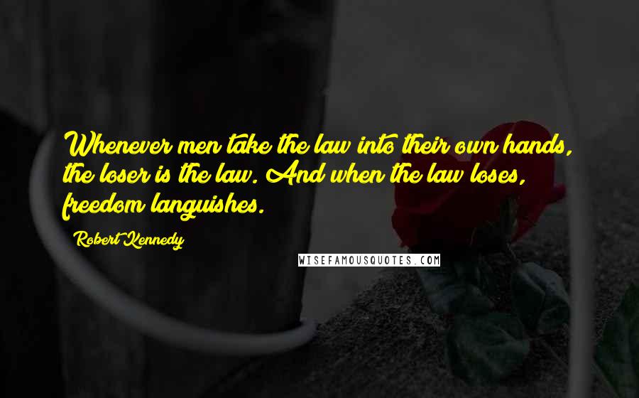 Robert Kennedy Quotes: Whenever men take the law into their own hands, the loser is the law. And when the law loses, freedom languishes.