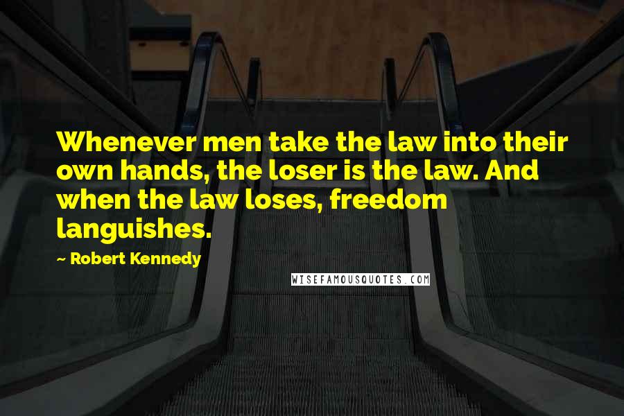 Robert Kennedy Quotes: Whenever men take the law into their own hands, the loser is the law. And when the law loses, freedom languishes.