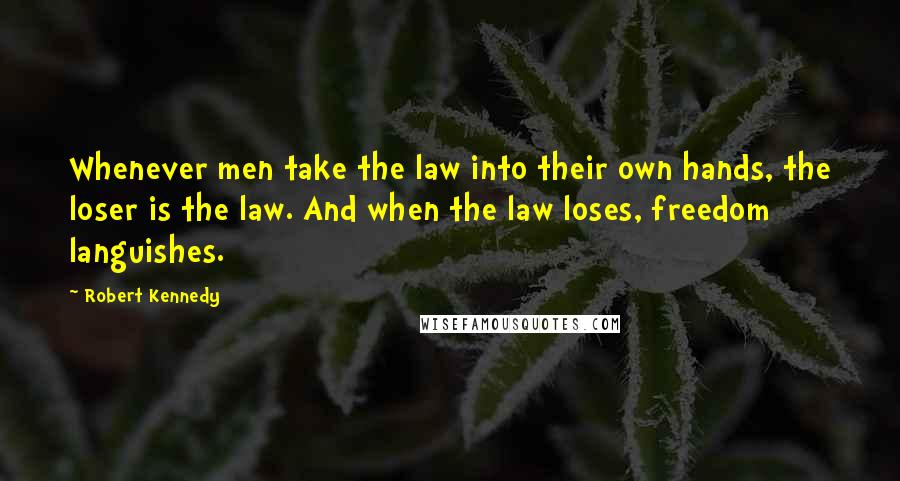 Robert Kennedy Quotes: Whenever men take the law into their own hands, the loser is the law. And when the law loses, freedom languishes.