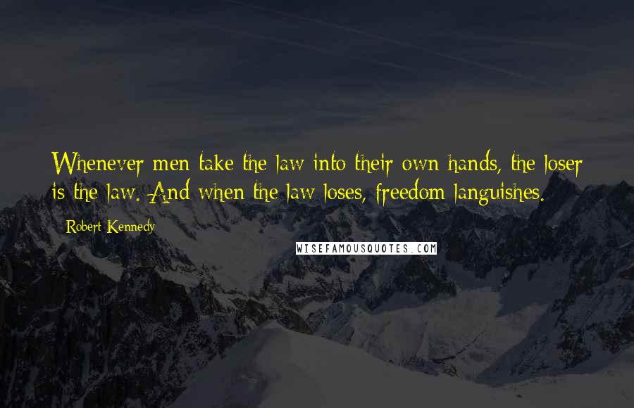 Robert Kennedy Quotes: Whenever men take the law into their own hands, the loser is the law. And when the law loses, freedom languishes.