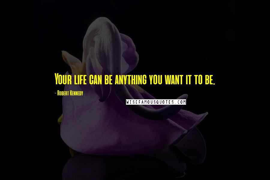 Robert Kennedy Quotes: Your life can be anything you want it to be.