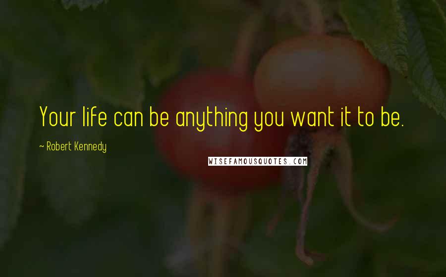 Robert Kennedy Quotes: Your life can be anything you want it to be.