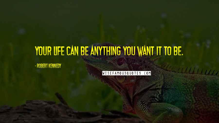 Robert Kennedy Quotes: Your life can be anything you want it to be.