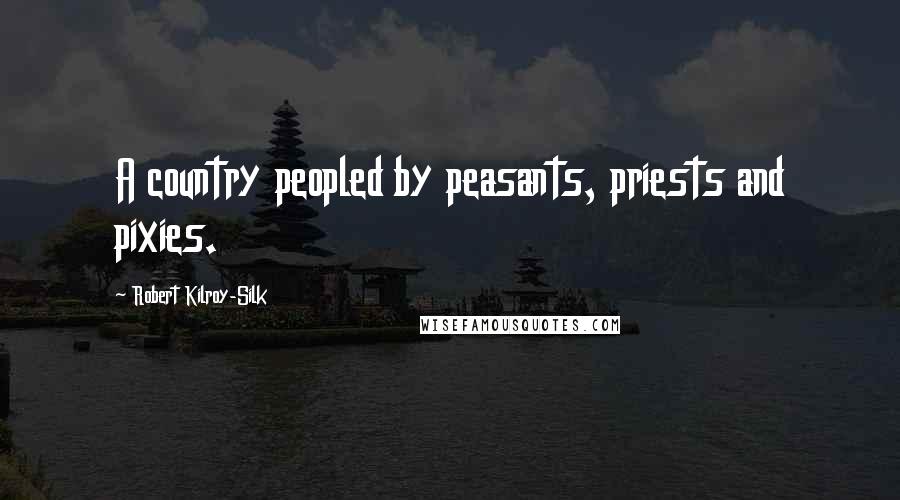 Robert Kilroy-Silk Quotes: A country peopled by peasants, priests and pixies.