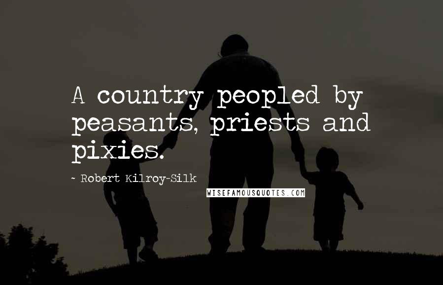 Robert Kilroy-Silk Quotes: A country peopled by peasants, priests and pixies.