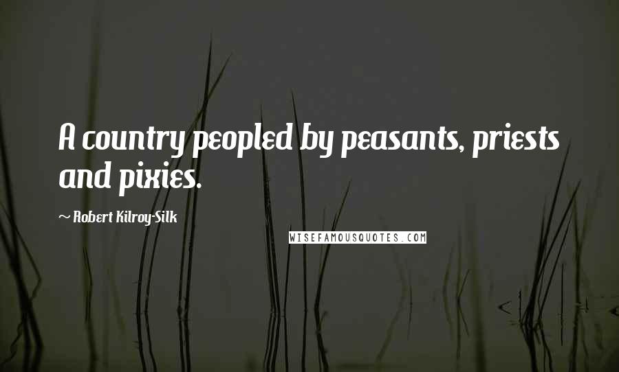 Robert Kilroy-Silk Quotes: A country peopled by peasants, priests and pixies.