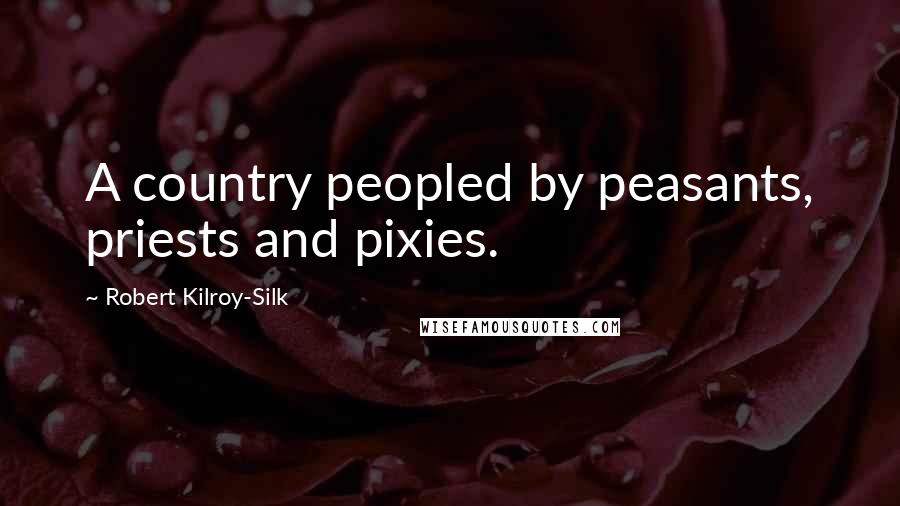 Robert Kilroy-Silk Quotes: A country peopled by peasants, priests and pixies.