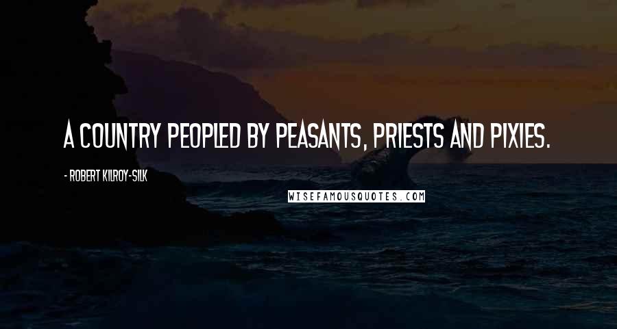 Robert Kilroy-Silk Quotes: A country peopled by peasants, priests and pixies.