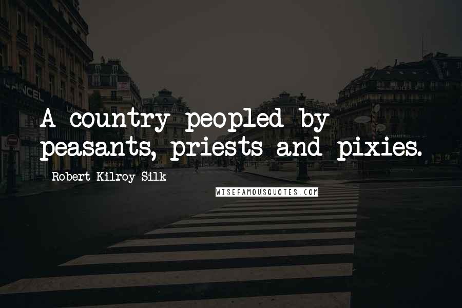 Robert Kilroy-Silk Quotes: A country peopled by peasants, priests and pixies.