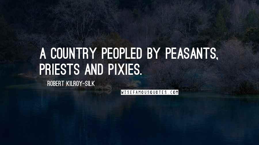 Robert Kilroy-Silk Quotes: A country peopled by peasants, priests and pixies.