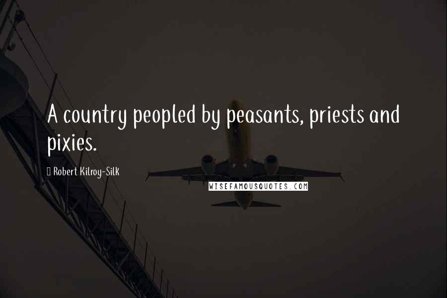 Robert Kilroy-Silk Quotes: A country peopled by peasants, priests and pixies.