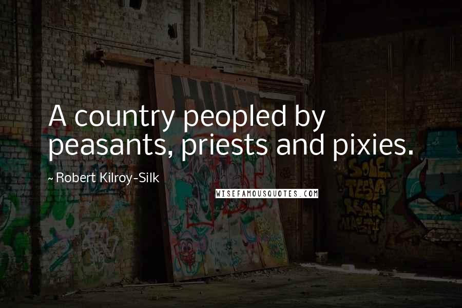 Robert Kilroy-Silk Quotes: A country peopled by peasants, priests and pixies.