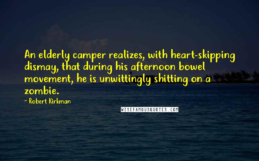 Robert Kirkman Quotes: An elderly camper realizes, with heart-skipping dismay, that during his afternoon bowel movement, he is unwittingly shitting on a zombie.