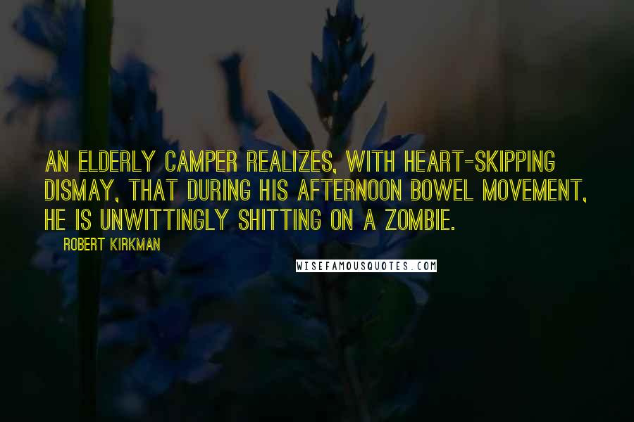 Robert Kirkman Quotes: An elderly camper realizes, with heart-skipping dismay, that during his afternoon bowel movement, he is unwittingly shitting on a zombie.