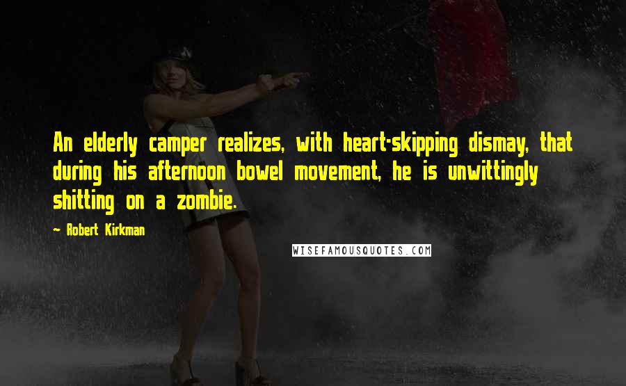 Robert Kirkman Quotes: An elderly camper realizes, with heart-skipping dismay, that during his afternoon bowel movement, he is unwittingly shitting on a zombie.