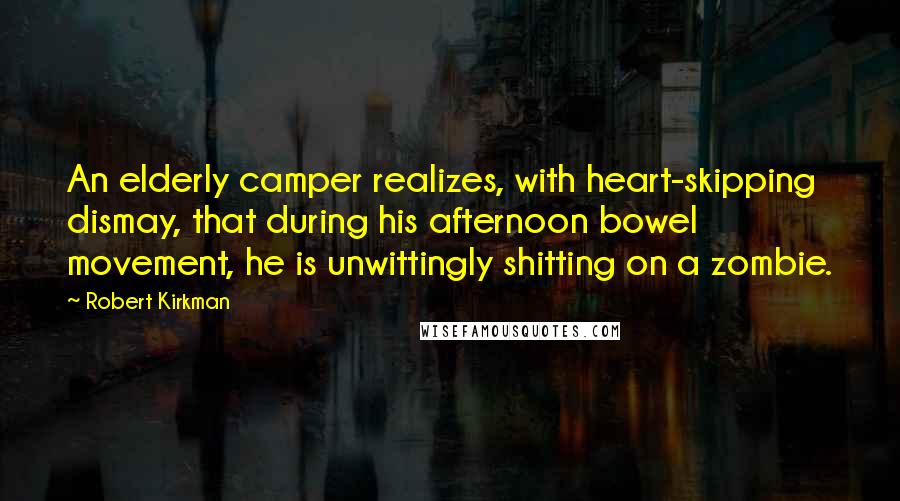 Robert Kirkman Quotes: An elderly camper realizes, with heart-skipping dismay, that during his afternoon bowel movement, he is unwittingly shitting on a zombie.