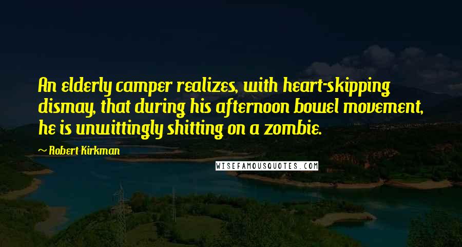 Robert Kirkman Quotes: An elderly camper realizes, with heart-skipping dismay, that during his afternoon bowel movement, he is unwittingly shitting on a zombie.