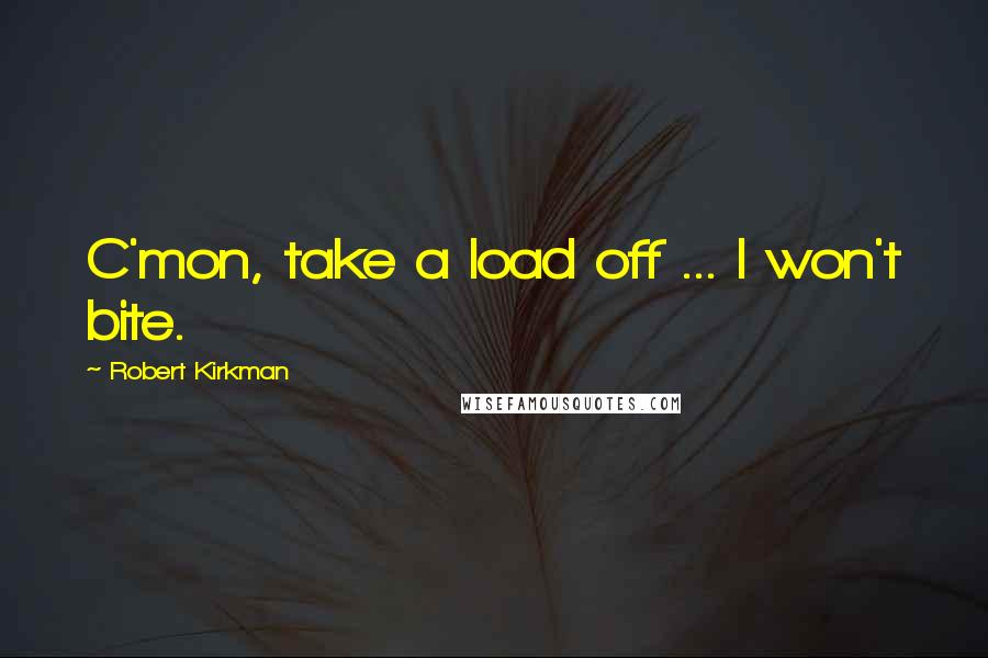 Robert Kirkman Quotes: C'mon, take a load off ... I won't bite.