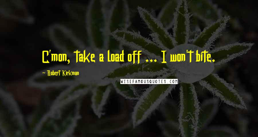 Robert Kirkman Quotes: C'mon, take a load off ... I won't bite.