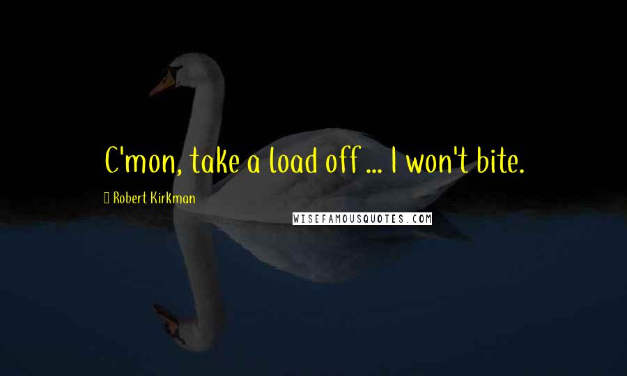 Robert Kirkman Quotes: C'mon, take a load off ... I won't bite.