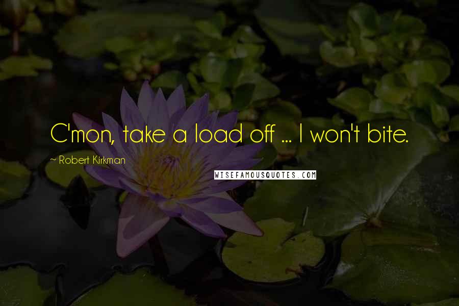 Robert Kirkman Quotes: C'mon, take a load off ... I won't bite.
