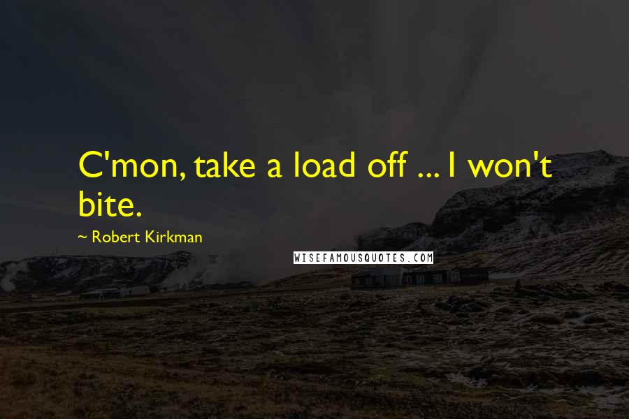 Robert Kirkman Quotes: C'mon, take a load off ... I won't bite.