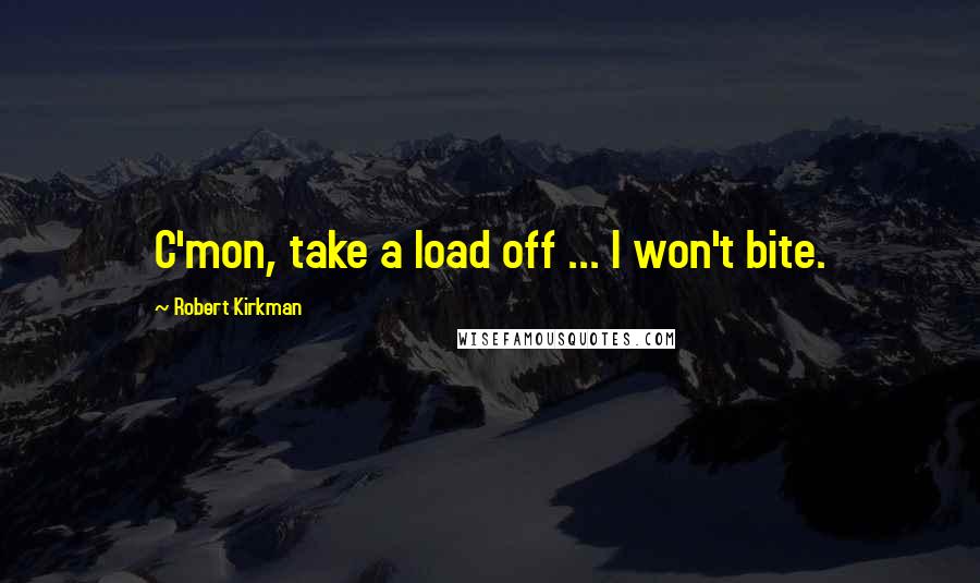 Robert Kirkman Quotes: C'mon, take a load off ... I won't bite.