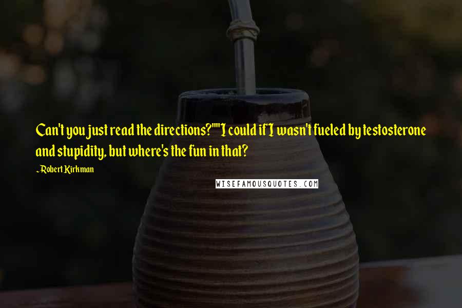 Robert Kirkman Quotes: Can't you just read the directions?""I could if I wasn't fueled by testosterone and stupidity, but where's the fun in that?