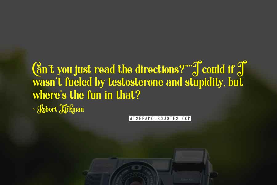 Robert Kirkman Quotes: Can't you just read the directions?""I could if I wasn't fueled by testosterone and stupidity, but where's the fun in that?