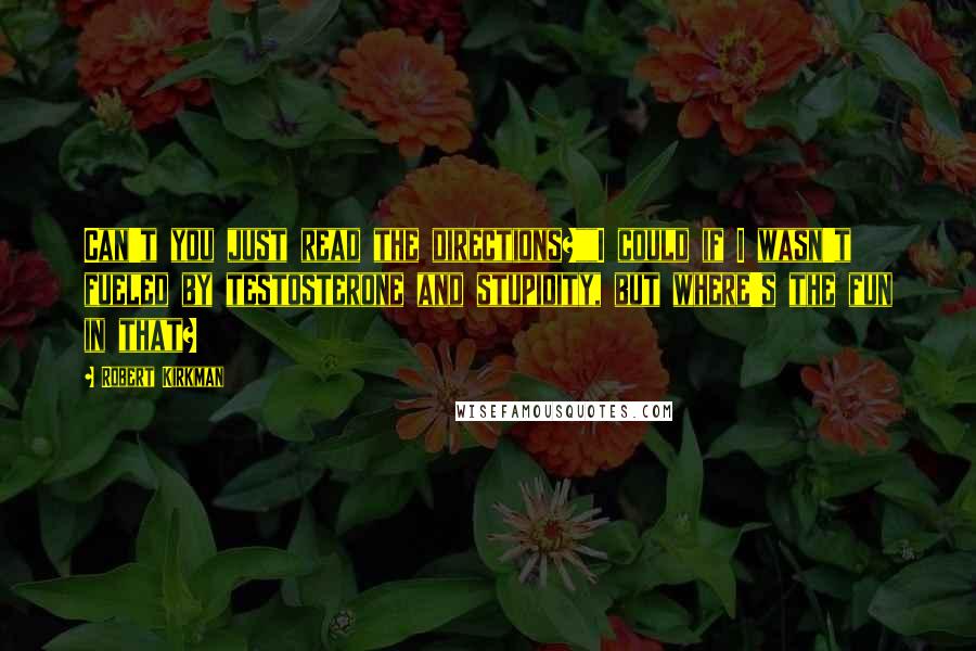 Robert Kirkman Quotes: Can't you just read the directions?""I could if I wasn't fueled by testosterone and stupidity, but where's the fun in that?