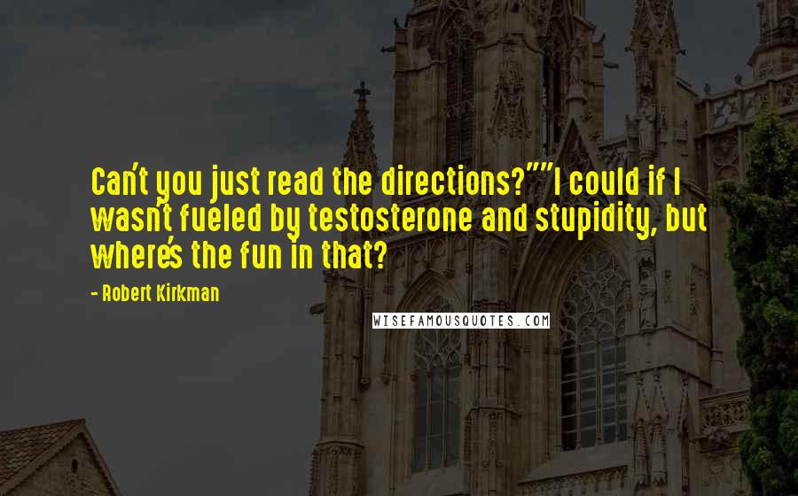 Robert Kirkman Quotes: Can't you just read the directions?""I could if I wasn't fueled by testosterone and stupidity, but where's the fun in that?