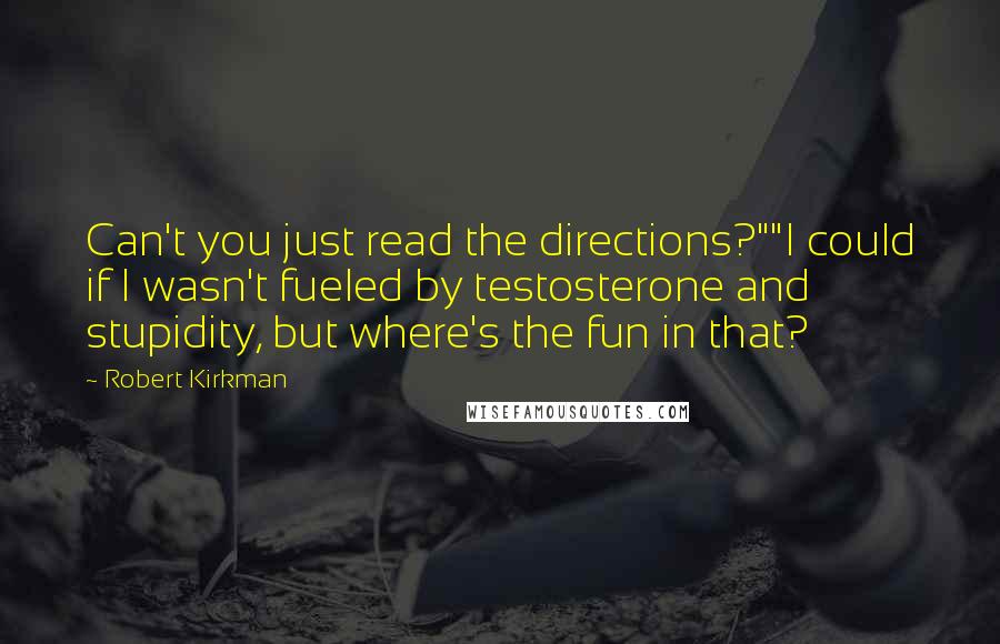 Robert Kirkman Quotes: Can't you just read the directions?""I could if I wasn't fueled by testosterone and stupidity, but where's the fun in that?