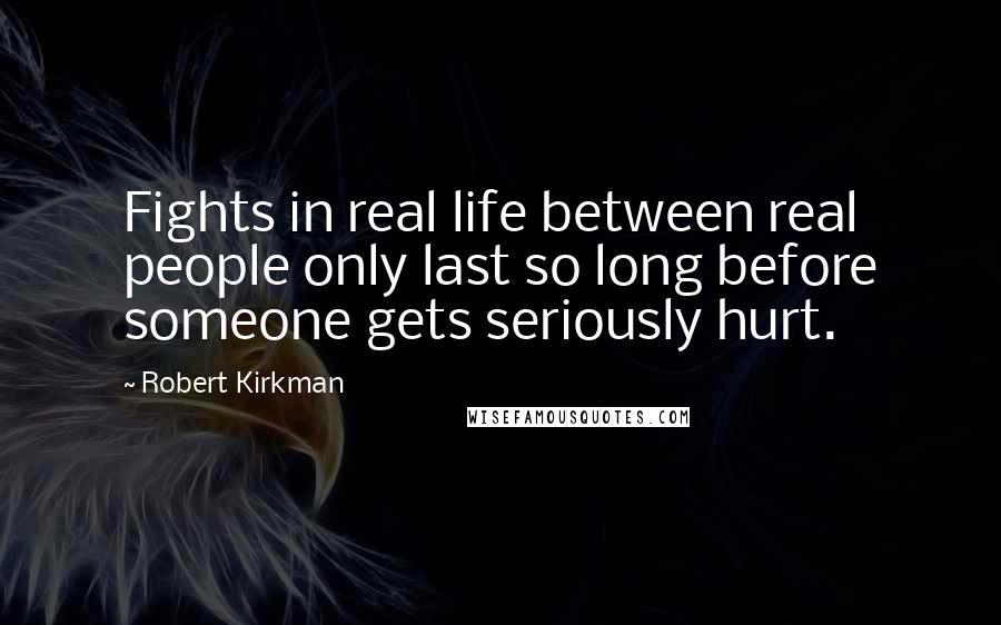Robert Kirkman Quotes: Fights in real life between real people only last so long before someone gets seriously hurt.
