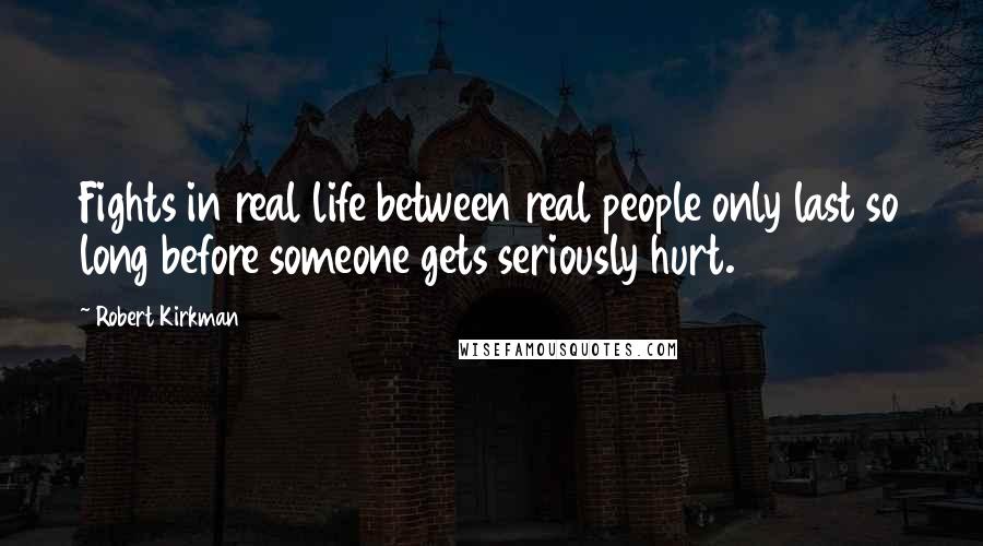 Robert Kirkman Quotes: Fights in real life between real people only last so long before someone gets seriously hurt.