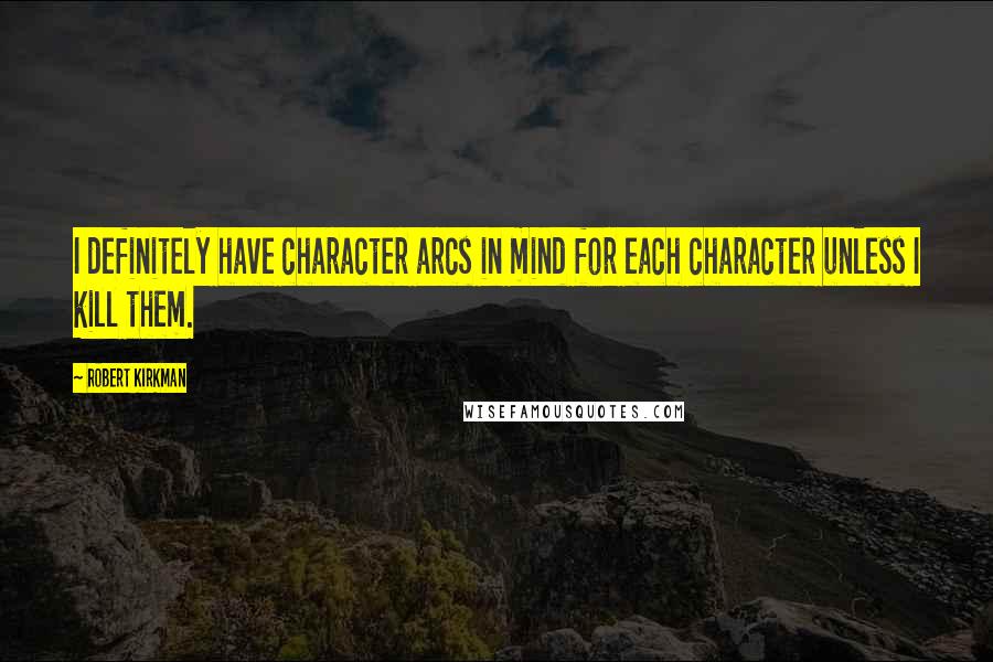 Robert Kirkman Quotes: I definitely have character arcs in mind for each character unless I kill them.