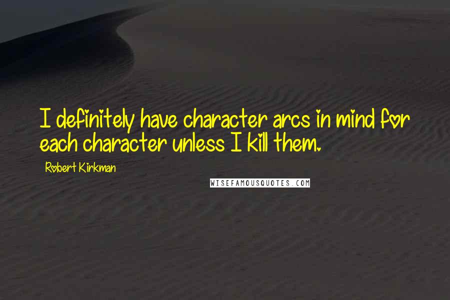Robert Kirkman Quotes: I definitely have character arcs in mind for each character unless I kill them.