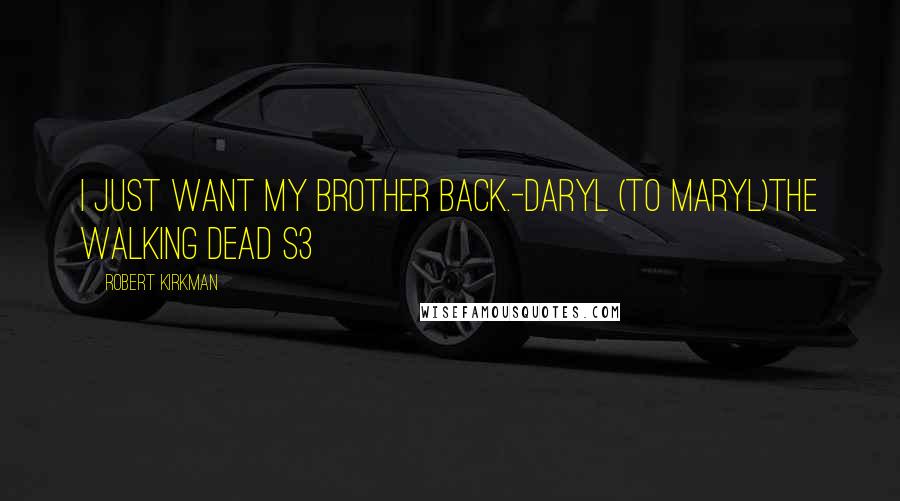 Robert Kirkman Quotes: I just want my brother back.-Daryl (to Maryl)the Walking Dead S3